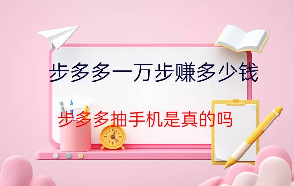 步多多一万步赚多少钱 步多多抽手机是真的吗？